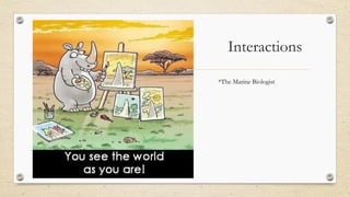 Interactions
*The Marine Biologist
 