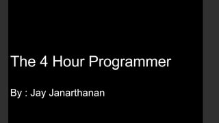 The 4 Hour Programmer
By : Jay Janarthanan
 
