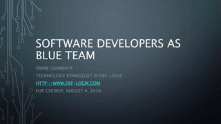 SOFTWARE DEVELOPERS AS
BLUE TEAM
OMAR QUIMBAYA
TECHNOLOGY EVANGELIST @ DEF-LOGIX
HTTP://WWW.DEF-LOGIX.COM
FOR CODEUP, AUGUST 4, 2016
 