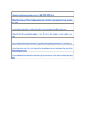 https://ameblo.jp/genicteams/entry-12815694687.html
https://techvitz.com/technology/apples-new-directive-developers-must-explain-
api-use/
https://expertseoinfo.com/the-benefits-of-serverless-cloud-technology/
https://lodheshwardigital.in/apples-new-directive-developers-must-explain-api-
use/
https://lodheshwardigital.in/ensuring-software-quality-the-secret-of-success-2/
https://techvitz.com/technology/production-planning-erp-software-the-benefits-
and-best-practices/
https://lodheshwardigital.in/overcoming-ecommerce-fulfillment-challenges-with-
erp/
 