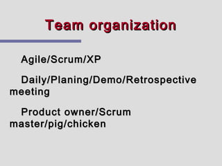 Team organization

  Agile/Scrum/XP

 Daily/Planing/Demo/Retrospective
meeting

 Product owner/Scrum
master/pig/chicken
 
