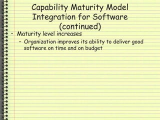 Capability Maturity Model
Integration for Software
(continued)
• Maturity level increases
– Organization improves its ability to deliver good
software on time and on budget
 