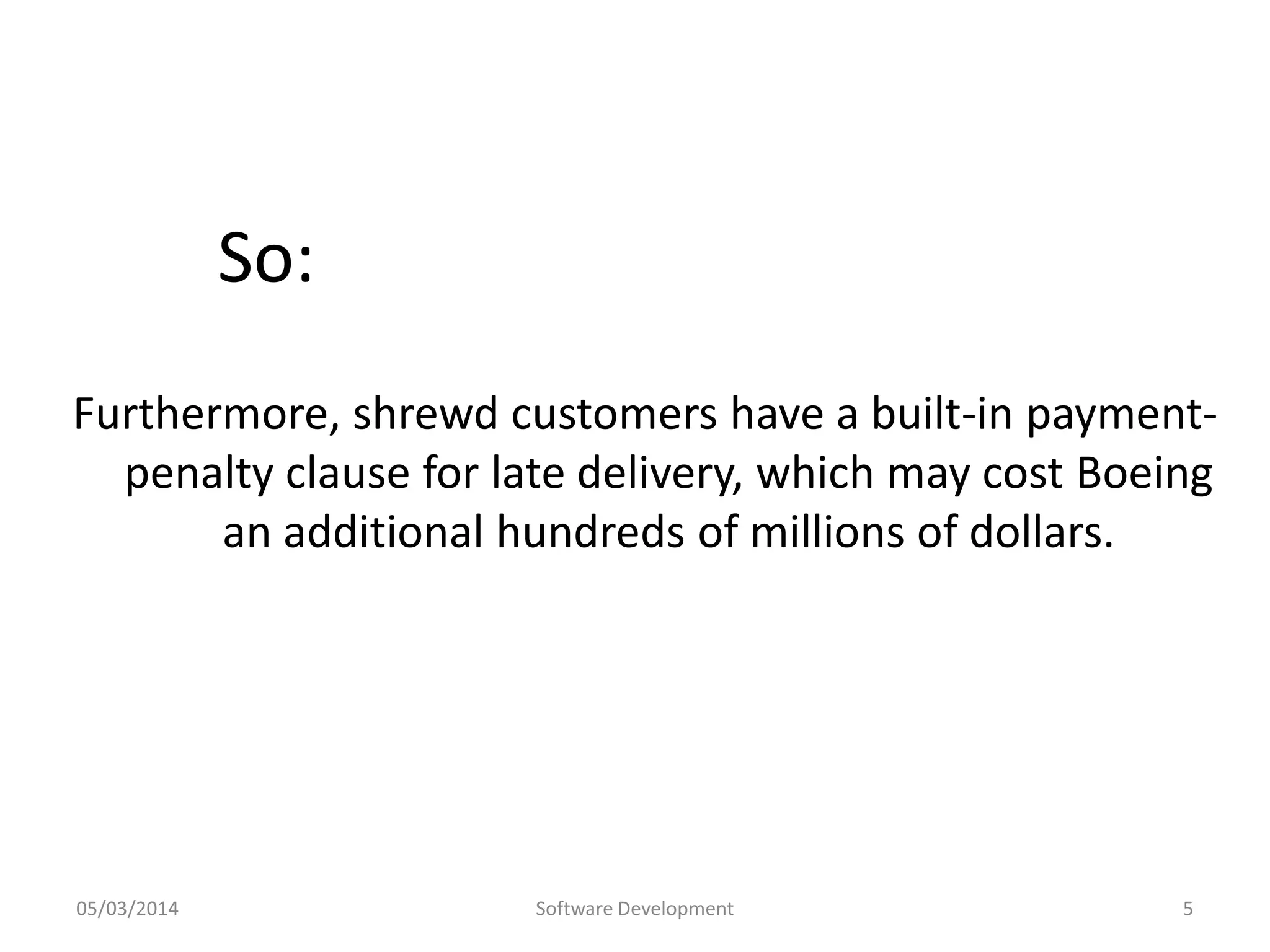 So:
Furthermore, shrewd customers have a built-in paymentpenalty clause for late delivery, which may cost Boeing
an additional hundreds of millions of dollars.

05/03/2014

Software Development

5

 