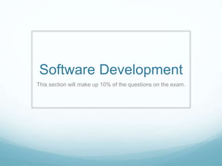 Software Development
This section will make up 10% of the questions on the exam.
 