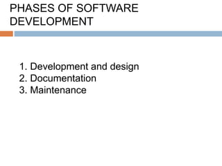 1. Development and design
2. Documentation
3. Maintenance
PHASES OF SOFTWARE
DEVELOPMENT
 