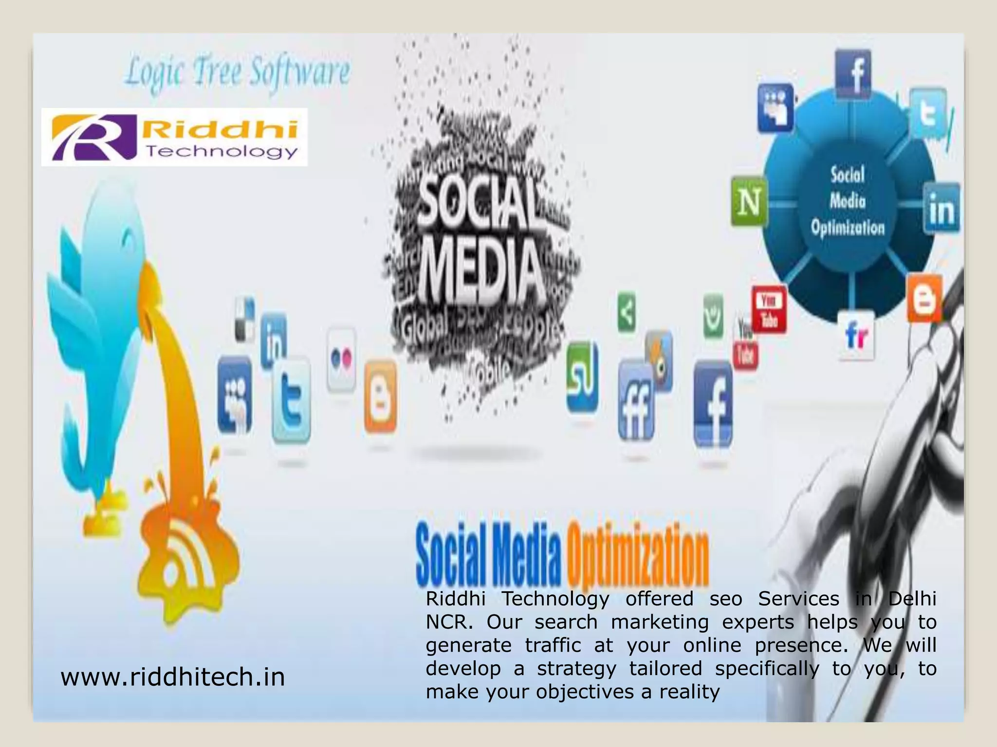 www.riddhitech.in
Riddhi Technology offered seo Services in Delhi
NCR. Our search marketing experts helps you to
generate traffic at your online presence. We will
develop a strategy tailored specifically to you, to
make your objectives a reality