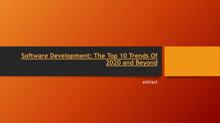 Software Development: The Top 10 Trends Of
2020 and Beyond
extract
 
