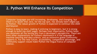 2. Python Will Enhance Its Competition
Computer languages are still increasing, developing, and changing, but
there is no ...