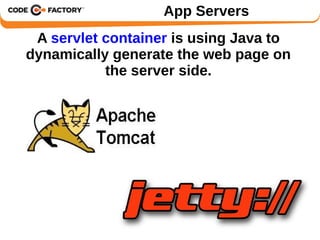 App Servers 
A servlet container is using Java to 
dynamically generate the web page on 
the server side. 
 
