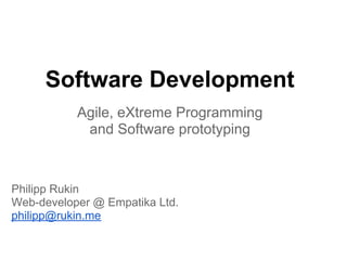 Software Development
           Agile, eXtreme Programming
            and Software prototyping



Philipp Rukin
Web-developer @ Empatika Ltd.
philipp@rukin.me
 