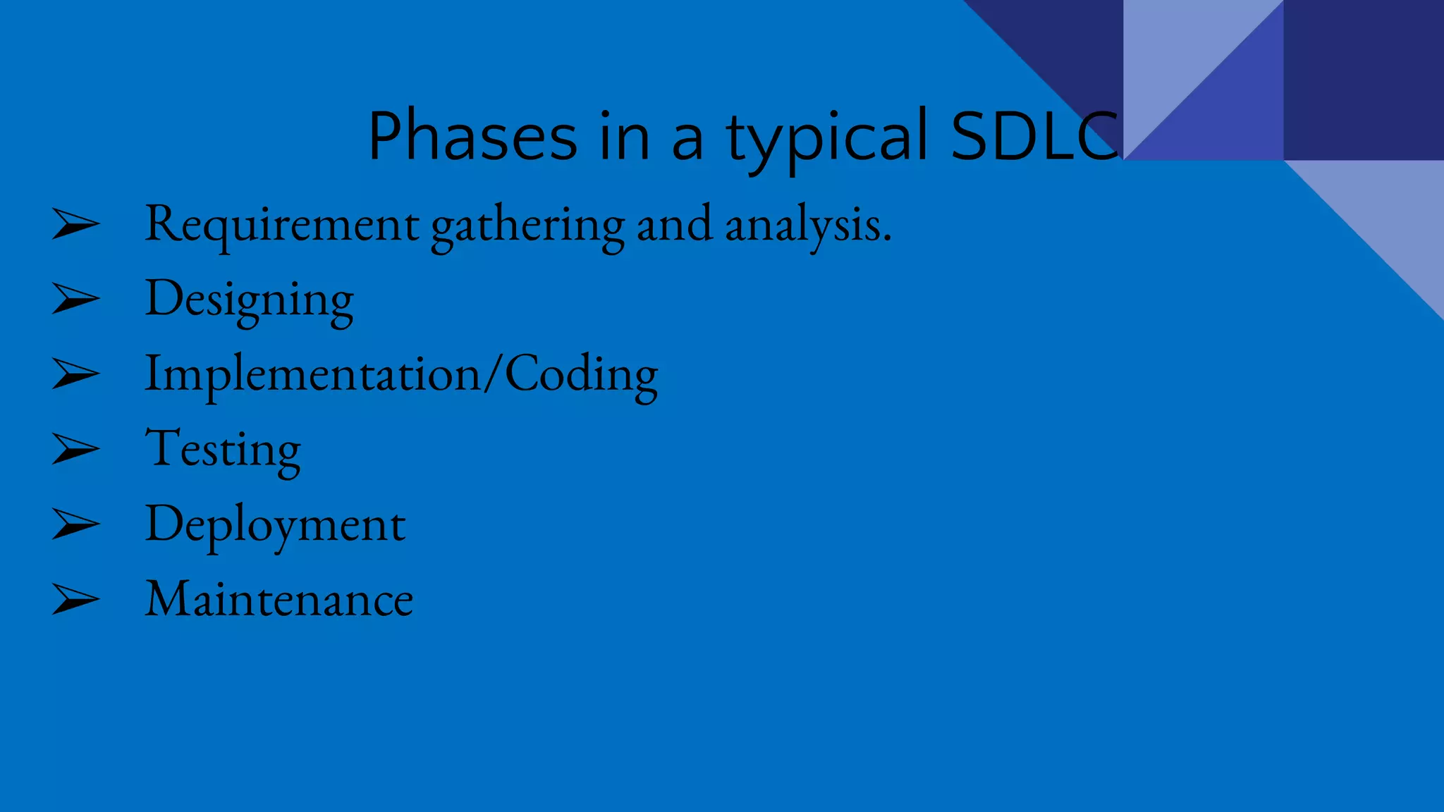 Phases in a typical SDLC
➢ Requirement gathering and analysis.
➢ Designing
➢ Implementation/Coding
➢ Testing
➢ Deployment
➢ Maintenance
 
