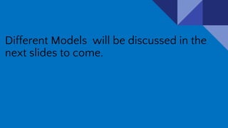 Different Models will be discussed in the
next slides to come.
 