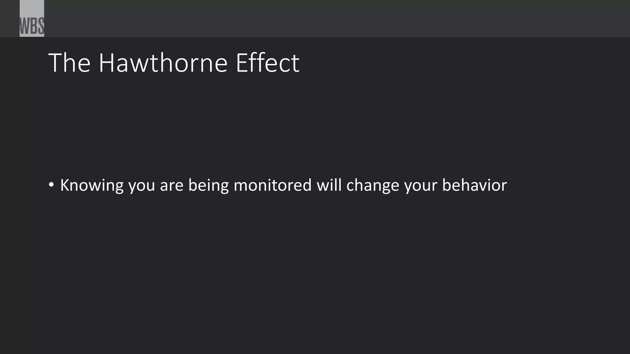 The Hawthorne Effect
• Knowing you are being monitored will change your behavior
 