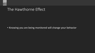 The Hawthorne Effect
• Knowing you are being monitored will change your behavior
 