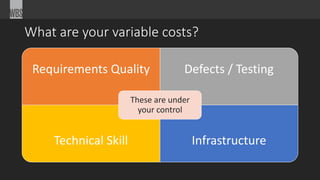 What are your variable costs?
Requirements Quality Defects / Testing
Technical Skill Infrastructure
These are under
your control
 
