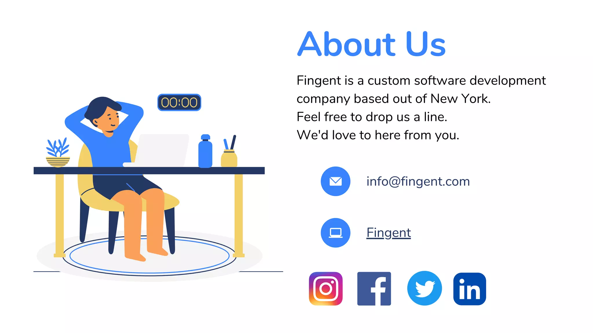 About Us
info@fingent.com
Fingent
Fingent is a custom software development
company based out of New York.
Feel free to drop us a line.
We'd love to here from you.
 