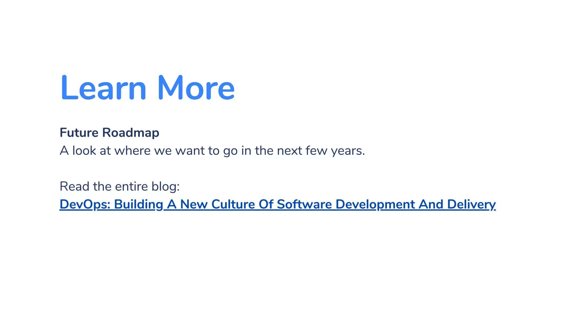 Learn More
Future Roadmap
A look at where we want to go in the next few years.
Read the entire blog:
DevOps: Building A New Culture Of Software Development And Delivery
 