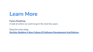 Learn More
Future Roadmap
A look at where we want to go in the next few years.
Read the entire blog:
DevOps: Building A New Culture Of Software Development And Delivery
 