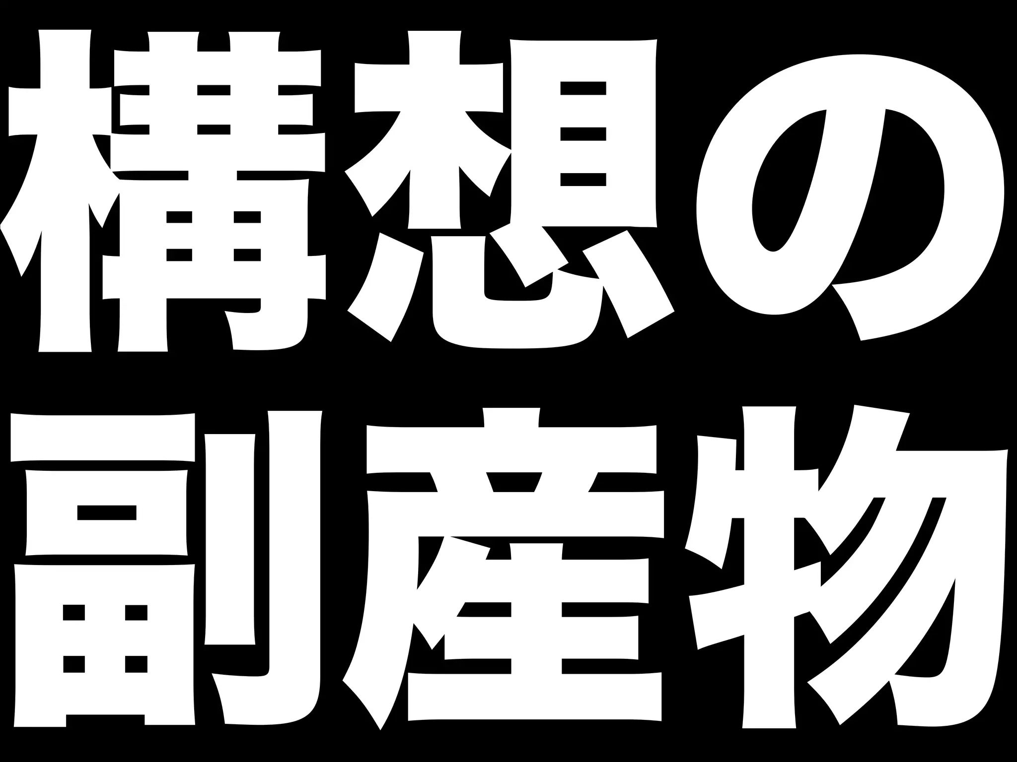 構想の
副産物
 