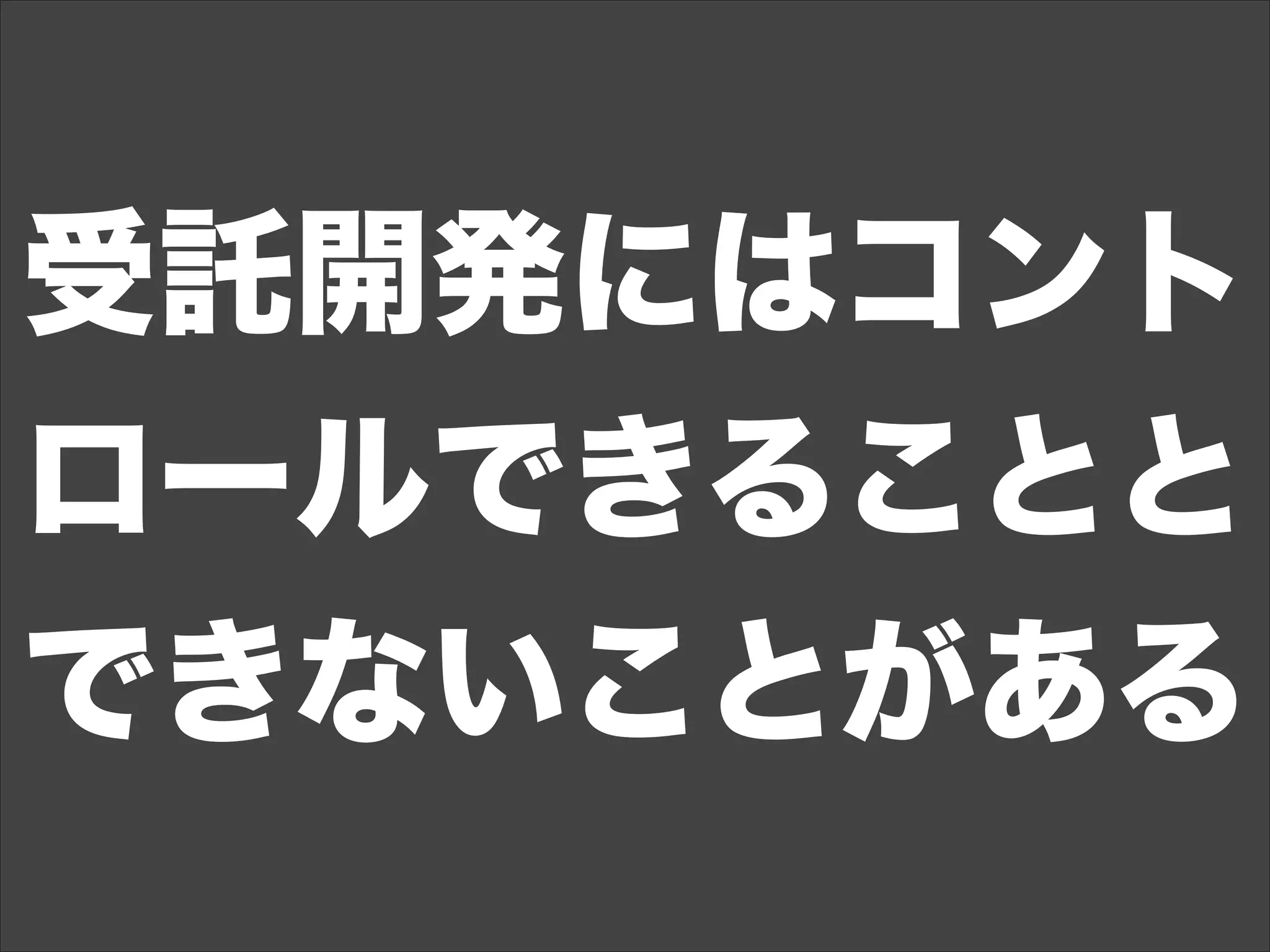 受託開発にはコント
ロールできることと
できないことがある
 