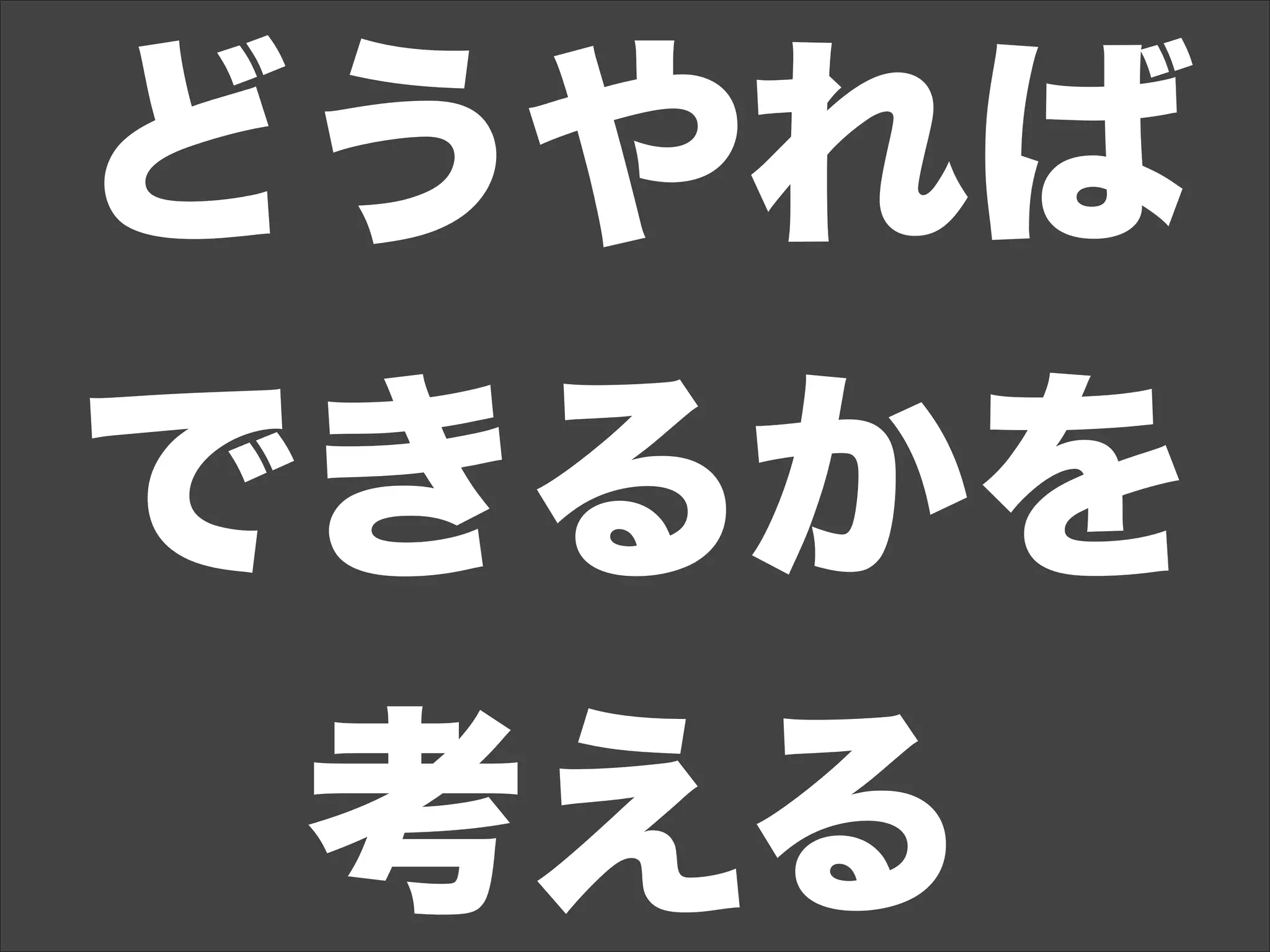 どうやれば
できるかを
考える
 