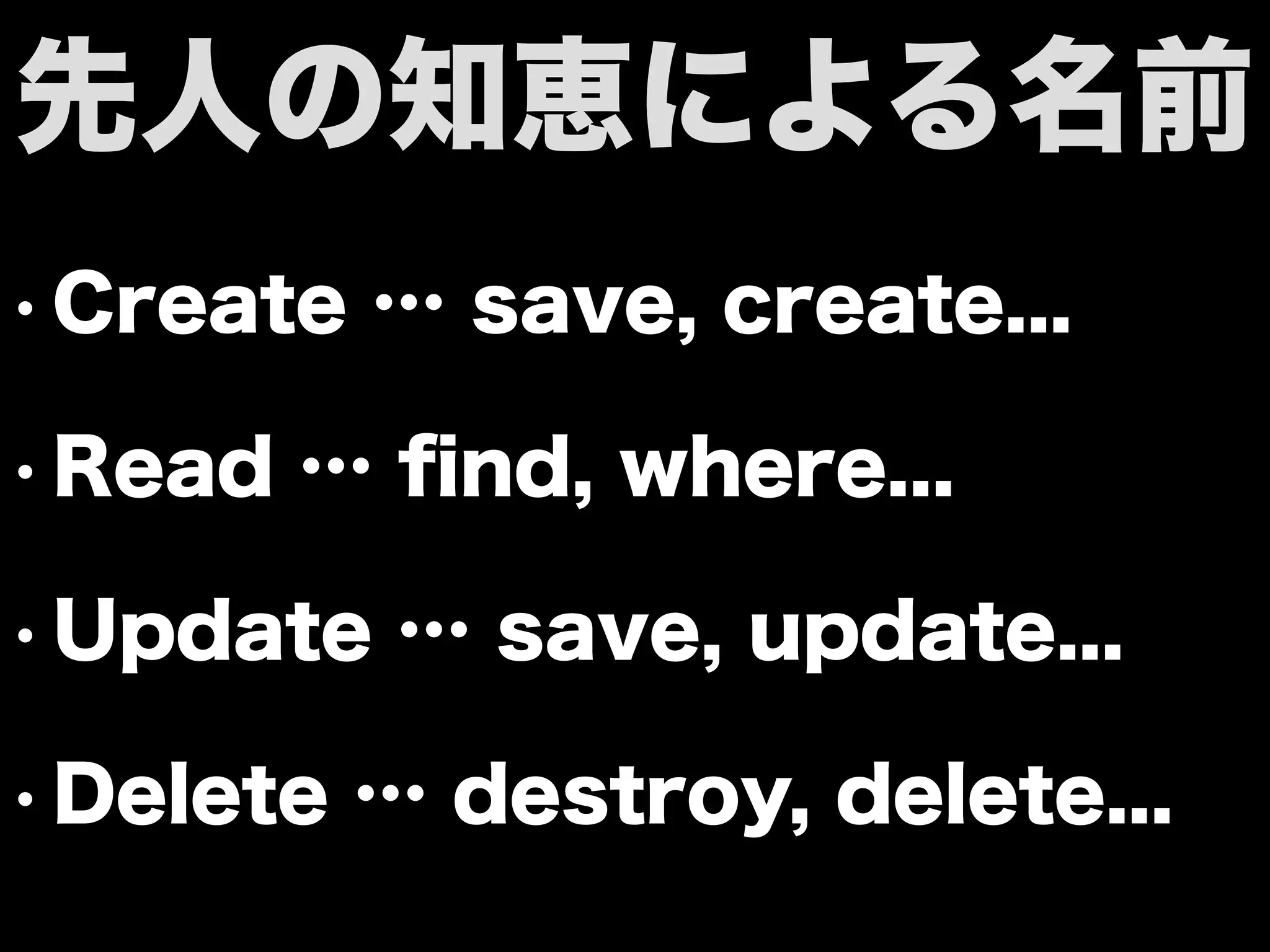 • Create … save, create...
• Read … ﬁnd, where...
• Update … save, update...
• Delete … destroy, delete...
先人の知恵による名前
 