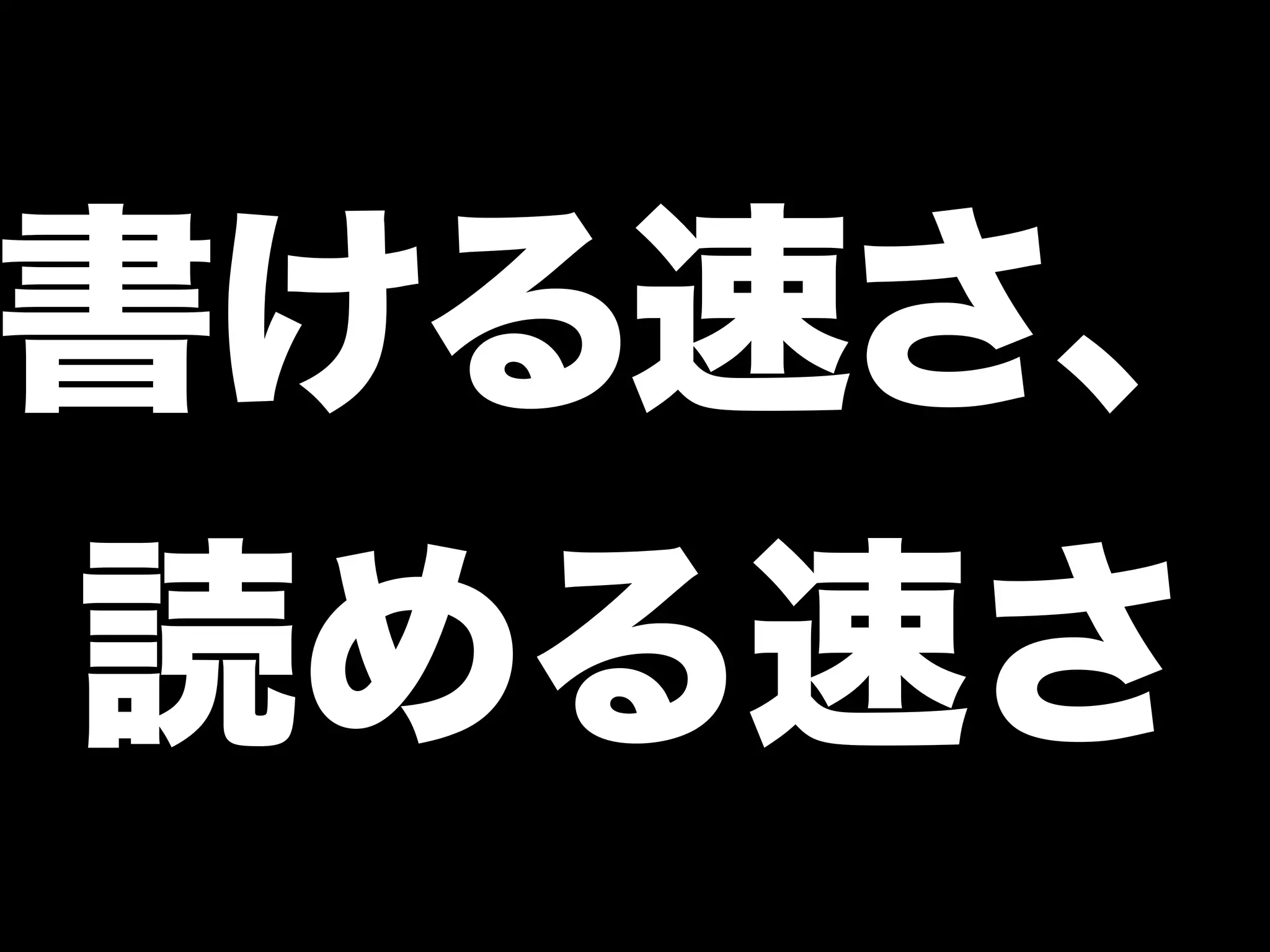 書ける速さ、
読める速さ
 
