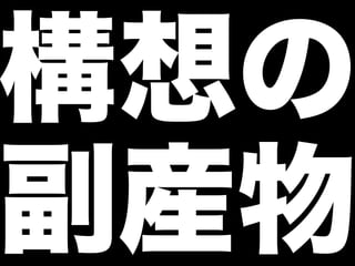 構想の
副産物
 