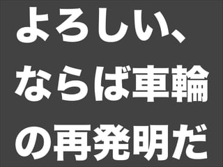 よろしい、
ならば車輪
の再発明だ
 