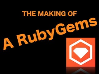 THE MAKING OF
A RubyGems
 