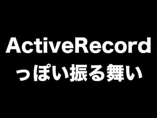 ActiveRecord
っぽい振る舞い
 