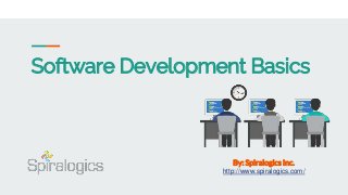 Software Development Basics
By: Spiralogics Inc.
http://www.spiralogics.com/
 