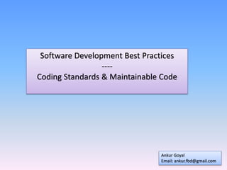 Software Development Best Practices
----
Coding Standards & Maintainable Code
Ankur Goyal
Email: ankur.fbd@gmail.com
 