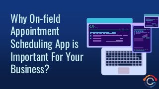 Why On-field
Appointment
Scheduling App is
Important For Your
Business?
 
