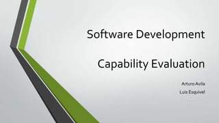 Software Development
Capability Evaluation
Arturo Avila
Luis Esquivel

 