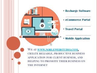 WE AT WWW.NOBLEWEBSTUDIO.COM,
CREATE RELIABLE, PRODUCTIVE BUSINESS
APPLICATION FOR CLIENT BUSINESS, AND
HELPING TO PROMOTE THEIR BUSINESS ON
THE INTERNET
 
