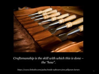 Craftsmanship is the skill with which this is done –
the “how”.
https://www.linkedin.com/pulse/inside-software-jens-pillgram-larsen
13
 
