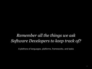 Remember all the things we ask
Software Developers to keep track of?
A plethora of languages, platforms, frameworks, and tasks
31
 