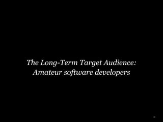 The Long-Term Target Audience:
Amateur software developers
38
 