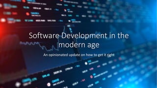 Software Development in the
modern age
An opinionated update on how to get it right
 