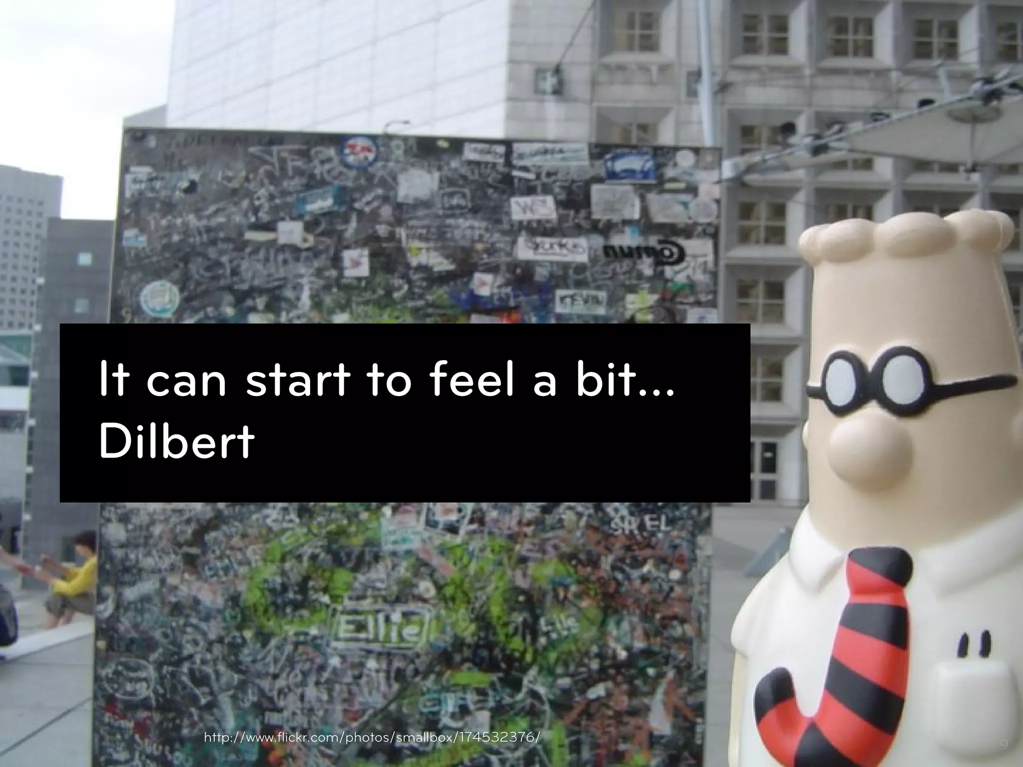 It can start to feel a bit…
Dilbert




    http://www.ﬂickr.com/photos/smallbox/174532376/
                                                      9
 
