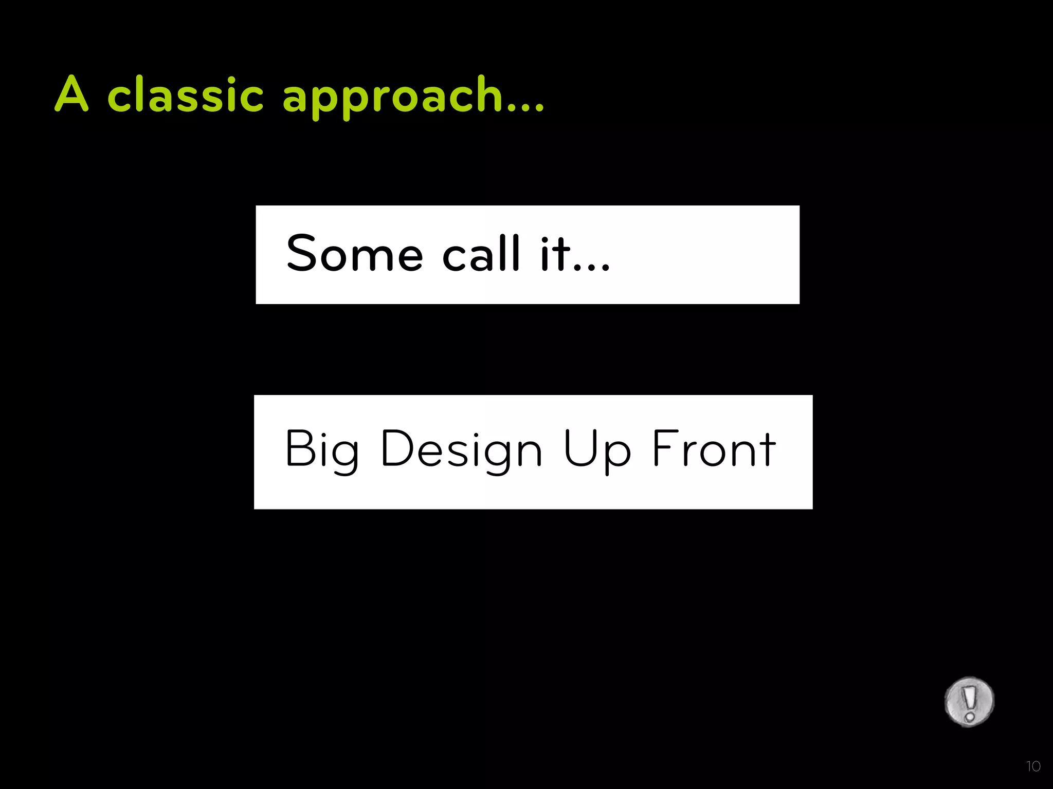 A classic approach...

         Some call it…


         Big Design Up Front




                               10
 