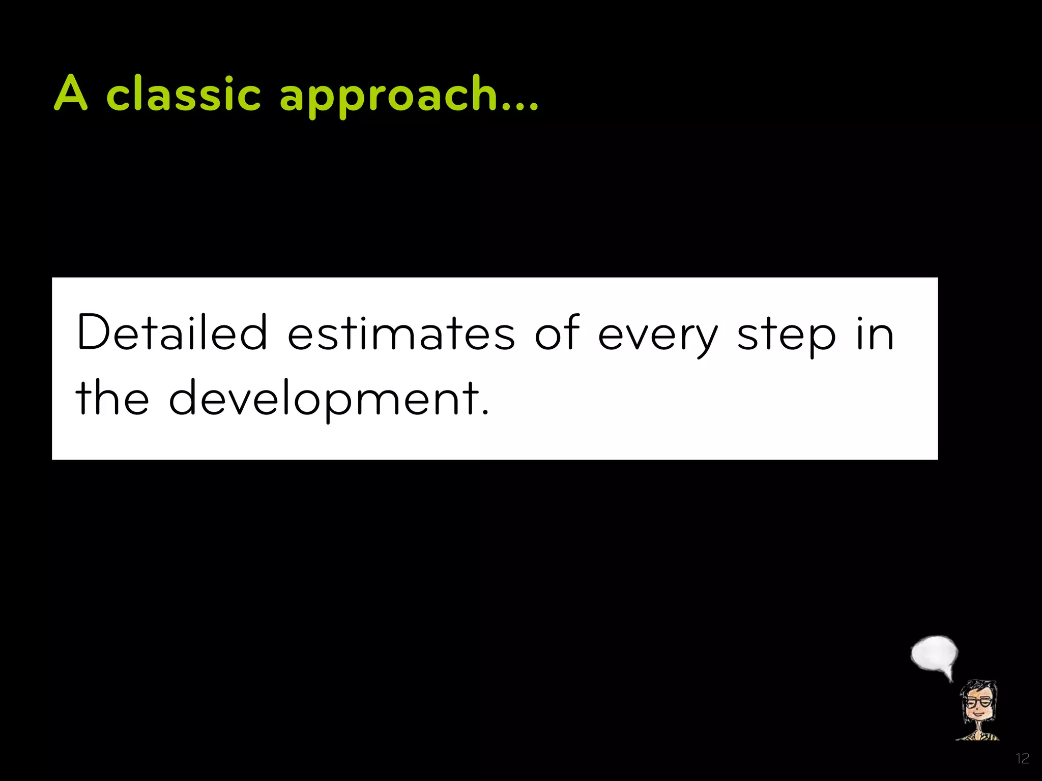 A classic approach...



Detailed estimates of every step in
the development.




                                      12
 