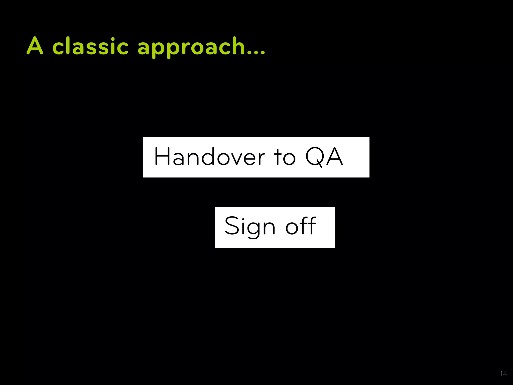 A classic approach...



           Handover to QA

                 Sign off




                            14
 
