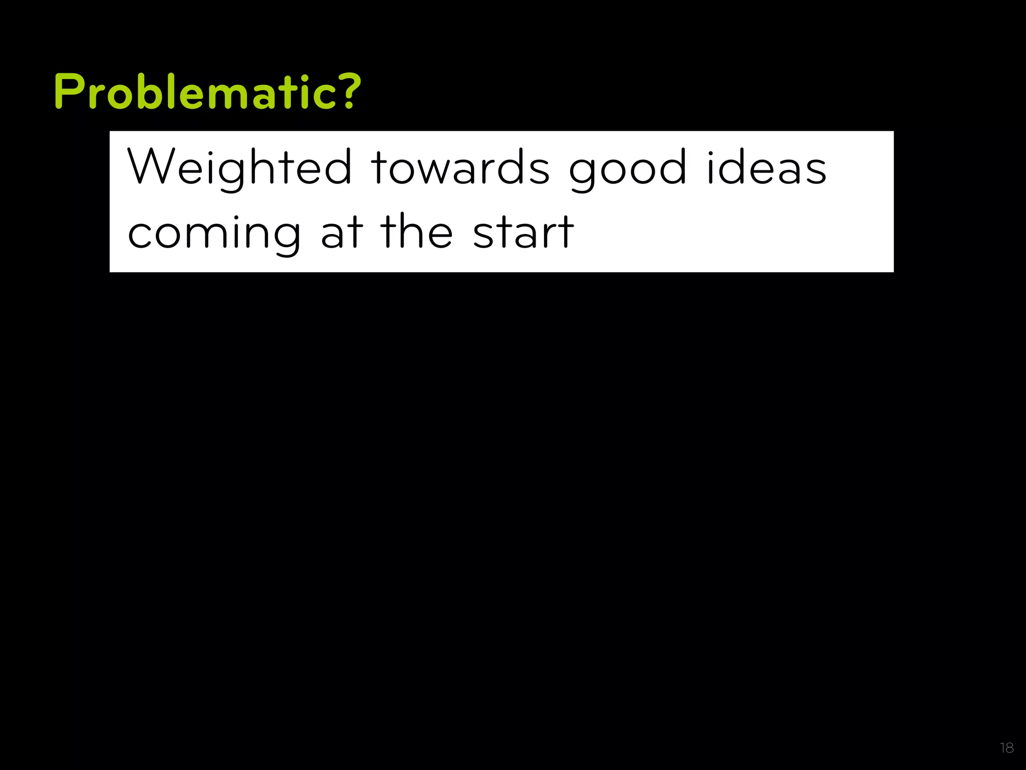 Problematic?
   Weighted towards good ideas
   coming at the start




                                 18
 