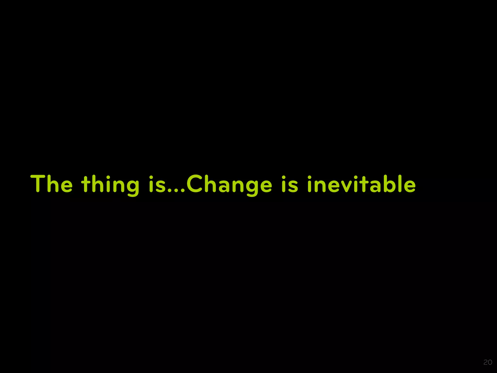 The thing is…Change is inevitable




                                    20
 