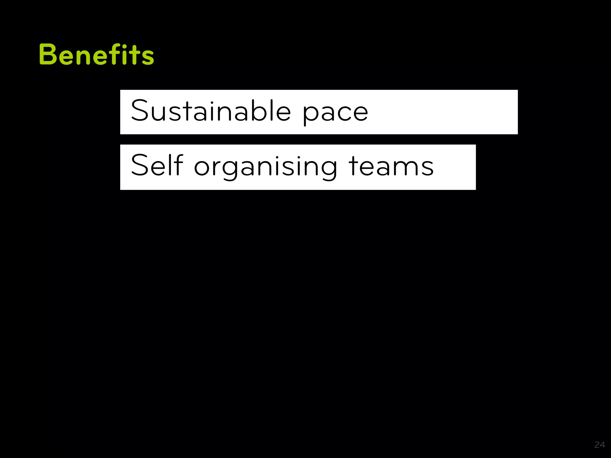 Beneﬁts
     Sustainable pace
     Self organising teams




                             24
 