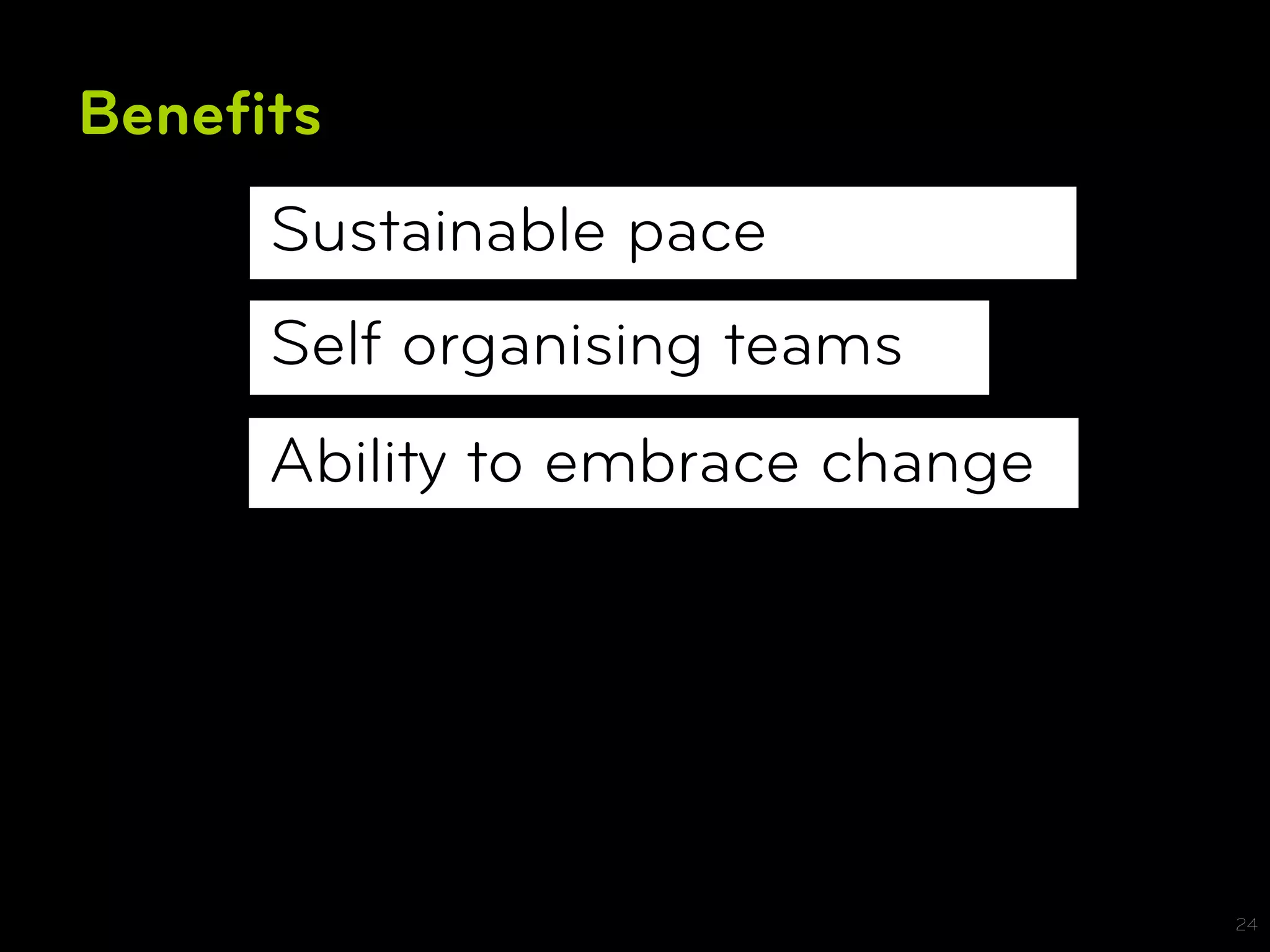 Beneﬁts
     Sustainable pace
     Self organising teams
     Ability to embrace change




                                 24
 