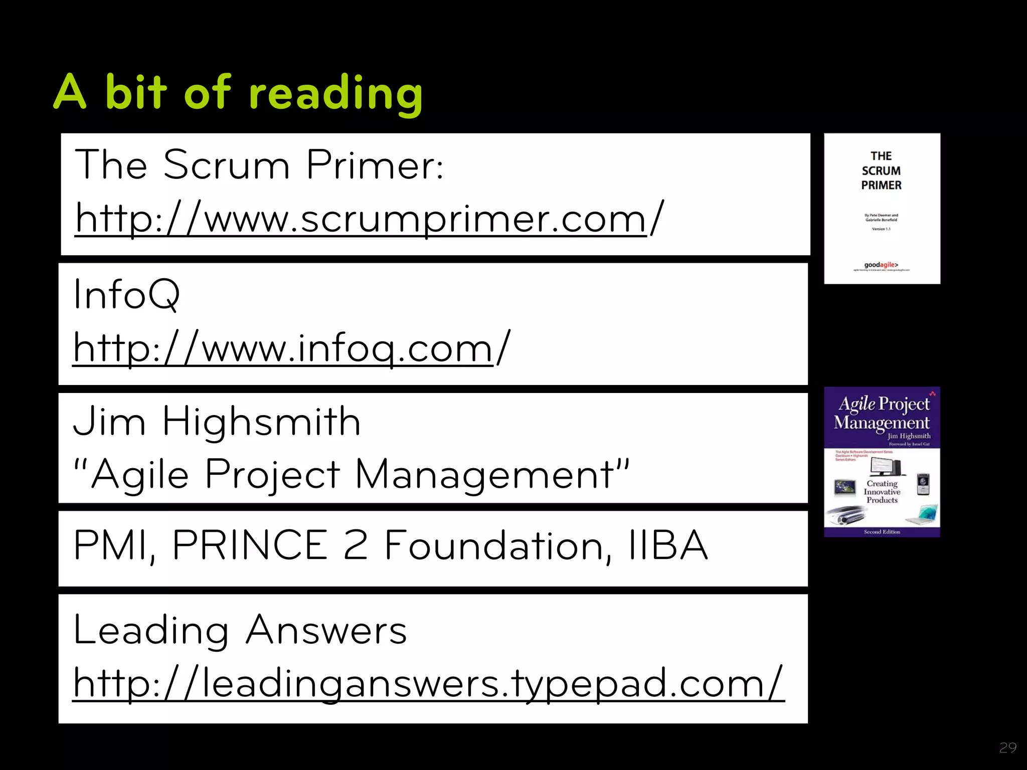 A bit of reading
The Scrum Primer:
http://www.scrumprimer.com/
InfoQ
http://www.infoq.com/
Jim Highsmith
“Agile Project Management”
PMI, PRINCE 2 Foundation, IIBA
Leading Answers
http://leadinganswers.typepad.com/
                                     29
 
