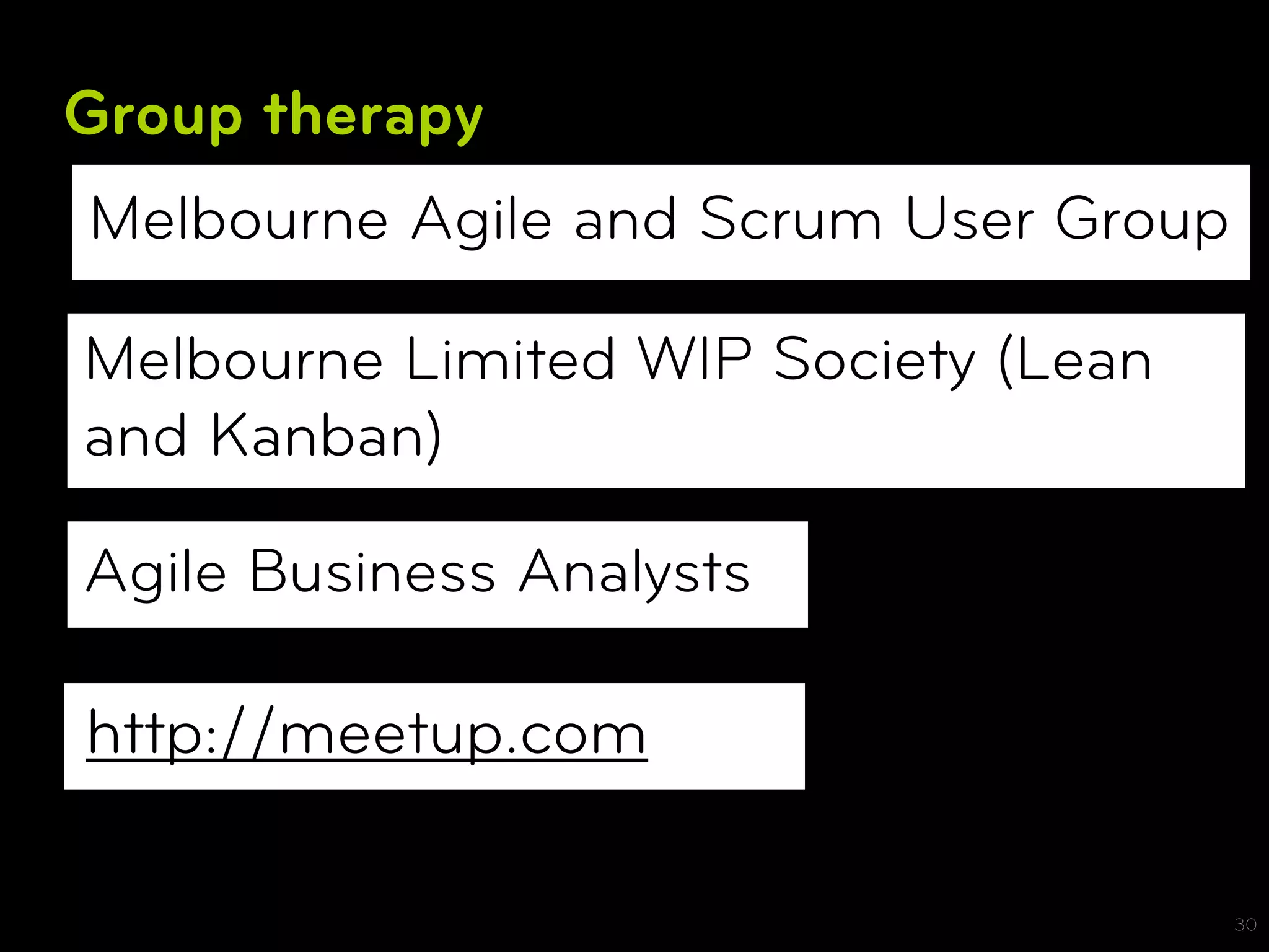 Group therapy
Melbourne Agile and Scrum User Group

Melbourne Limited WIP Society (Lean
and Kanban)

Agile Business Analysts

http://meetup.com

                                       30
 